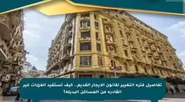 تفاصيل فترة التغيير لقانون الإيجار القديم.. كيف تستفيد الفئات غير القادرة من المساكن البديلة؟